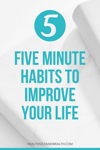 5 Five Minute Habits To Improve Your Life - Health Self And Wealth