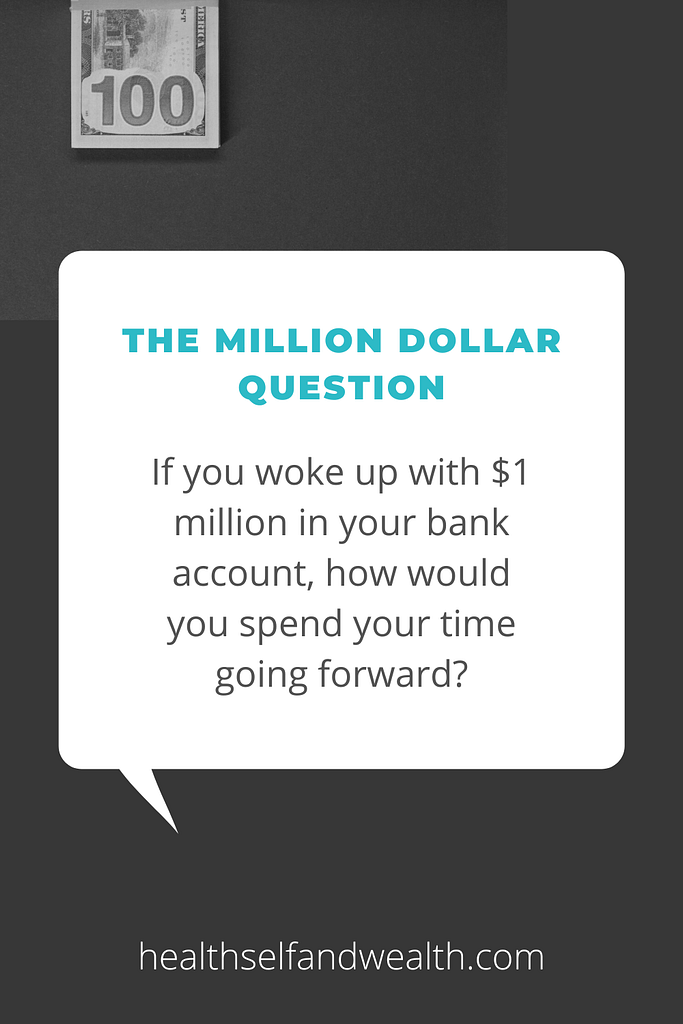 the million dollar question. If you work up with $1 million in your bank account, how would you spend your time going forward? - Health Self and Wealth. healthselfandwealth.com.