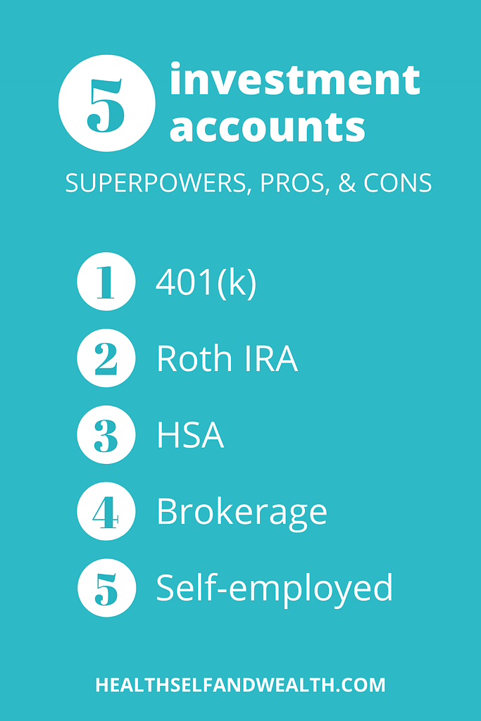 5 investment accounts and their superpowers, pros, and cons. 1. 401(k) 2. Roth IRA 3. HSA 4. Brokerage 5. Self-employed. healthselfandwealth.com